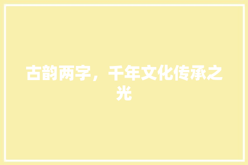 古韵两字，千年文化传承之光