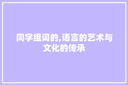 同字组词的,语言的艺术与文化的传承