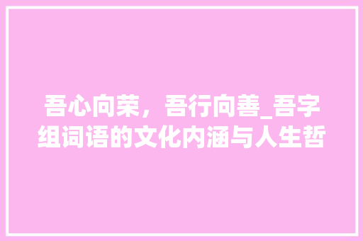 吾心向荣，吾行向善_吾字组词语的文化内涵与人生哲理