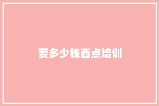 要多少钱西点培训