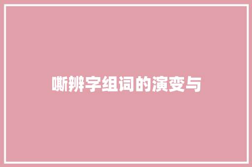 嘶辨字组词的演变与