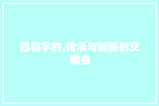 四和字的,传承与创新的交响曲