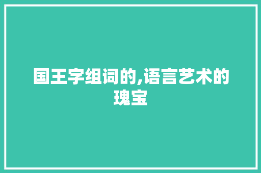 国王字组词的,语言艺术的瑰宝
