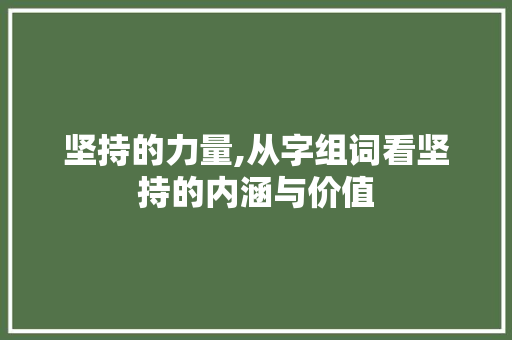 坚持的力量,从字组词看坚持的内涵与价值