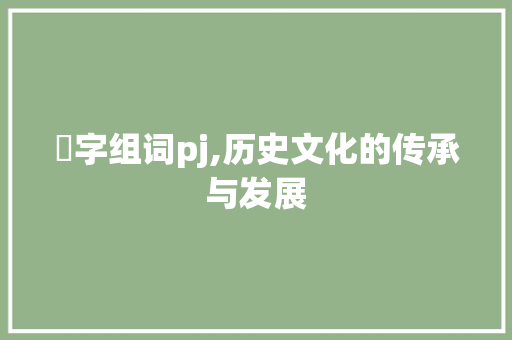塃字组词pj,历史文化的传承与发展