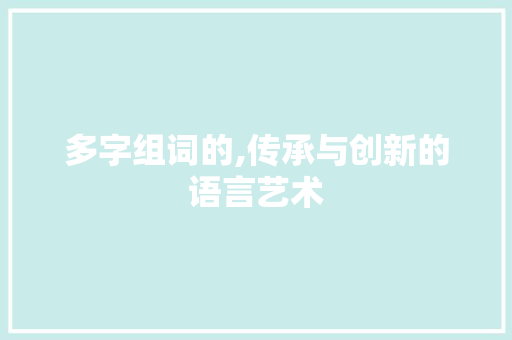 多字组词的,传承与创新的语言艺术