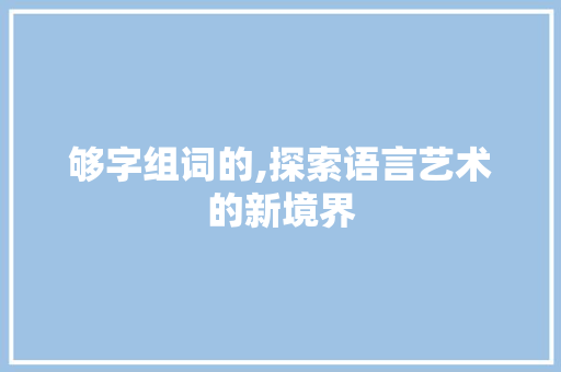 够字组词的,探索语言艺术的新境界