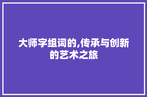 大师字组词的,传承与创新的艺术之旅