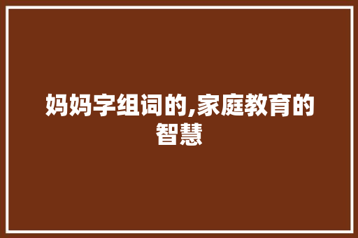 妈妈字组词的,家庭教育的智慧