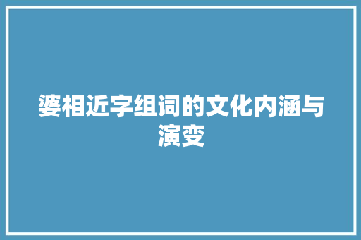 婆相近字组词的文化内涵与演变