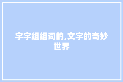 字字组组词的,文字的奇妙世界