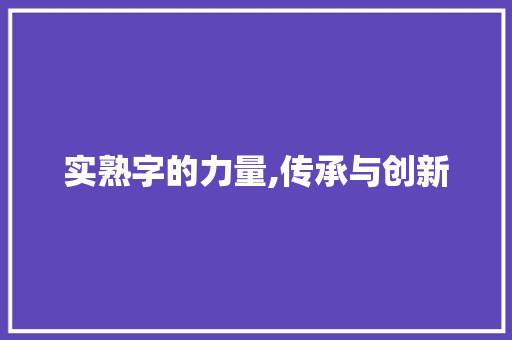实熟字的力量,传承与创新