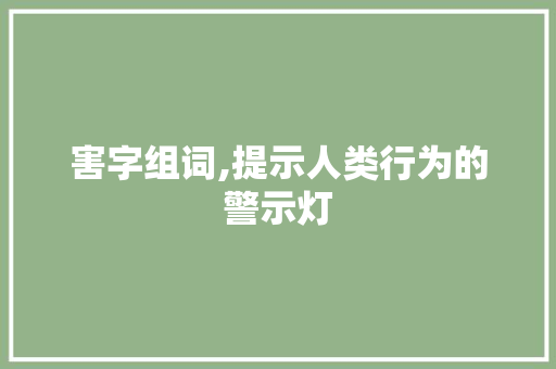 害字组词,提示人类行为的警示灯