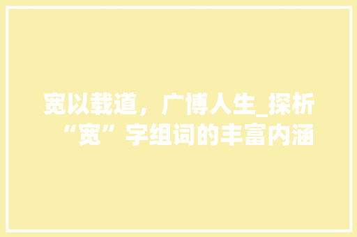宽以载道，广博人生_探析“宽”字组词的丰富内涵