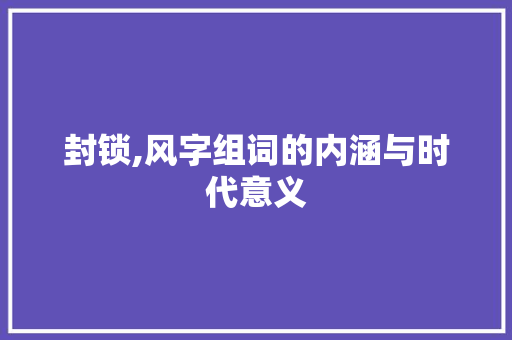 封锁,风字组词的内涵与时代意义
