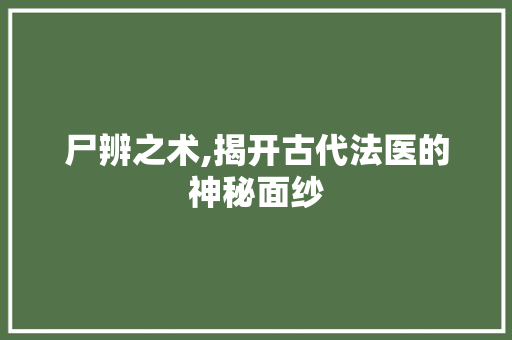 尸辨之术,揭开古代法医的神秘面纱