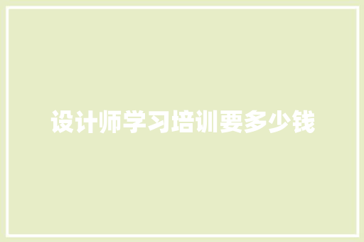 设计师学习培训要多少钱