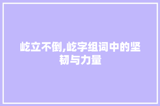 屹立不倒,屹字组词中的坚韧与力量