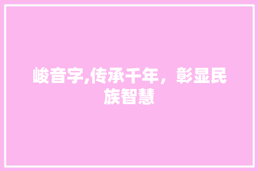 峻音字,传承千年，彰显民族智慧