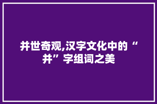 并世奇观,汉字文化中的“并”字组词之美