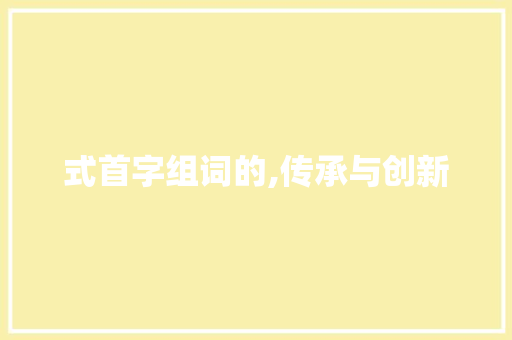 式首字组词的,传承与创新