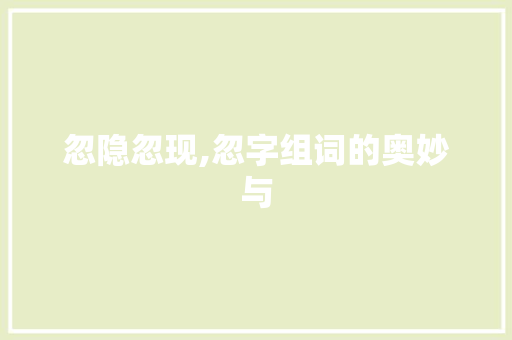 忽隐忽现,忽字组词的奥妙与