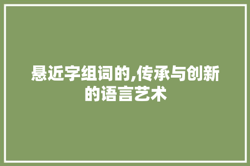 悬近字组词的,传承与创新的语言艺术