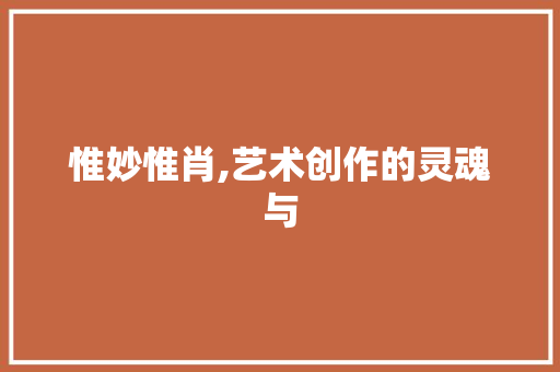 惟妙惟肖,艺术创作的灵魂与