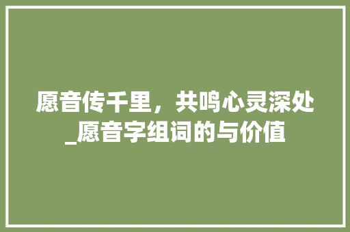 愿音传千里，共鸣心灵深处_愿音字组词的与价值