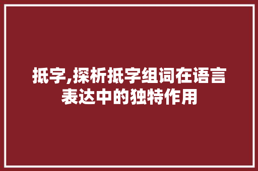 抵字,探析抵字组词在语言表达中的独特作用