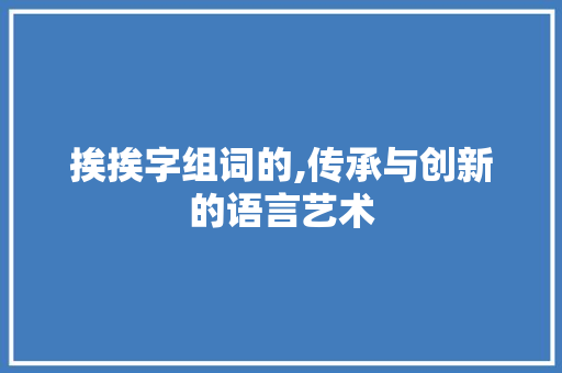 挨挨字组词的,传承与创新的语言艺术