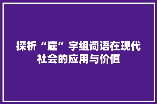 探析“雇”字组词语在现代社会的应用与价值