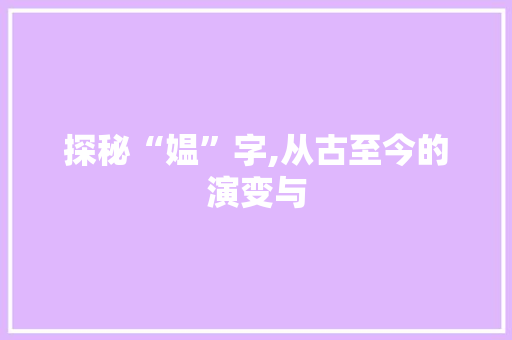 探秘“媪”字,从古至今的演变与