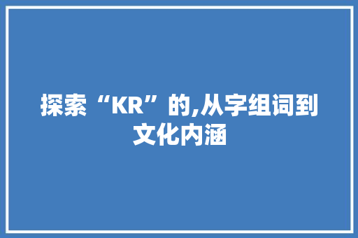 探索“KR”的,从字组词到文化内涵