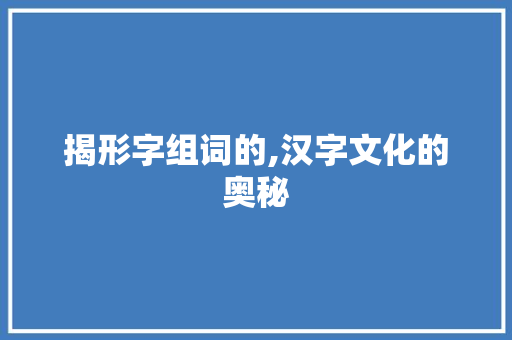 揭形字组词的,汉字文化的奥秘