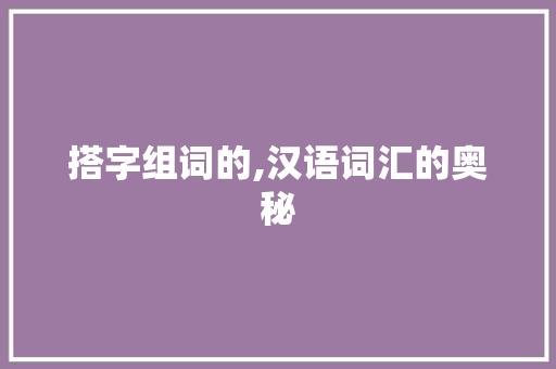 搭字组词的,汉语词汇的奥秘
