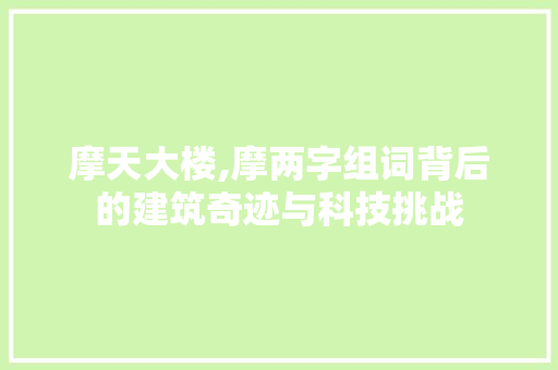 摩天大楼,摩两字组词背后的建筑奇迹与科技挑战