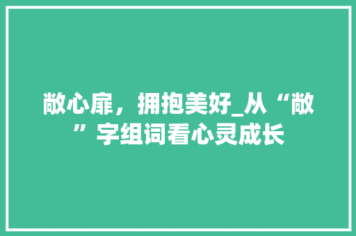 敞心扉，拥抱美好_从“敞”字组词看心灵成长