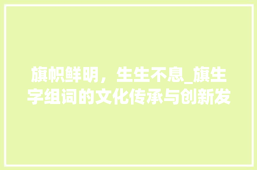 旗帜鲜明，生生不息_旗生字组词的文化传承与创新发展