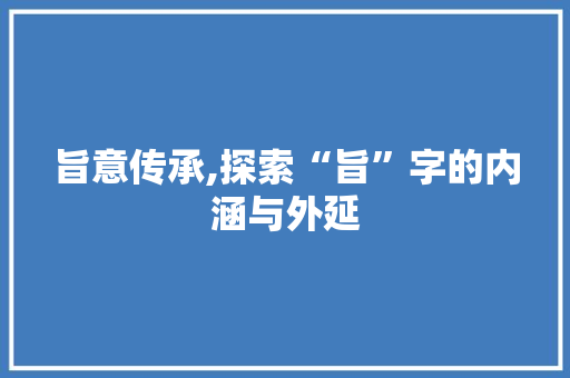 旨意传承,探索“旨”字的内涵与外延