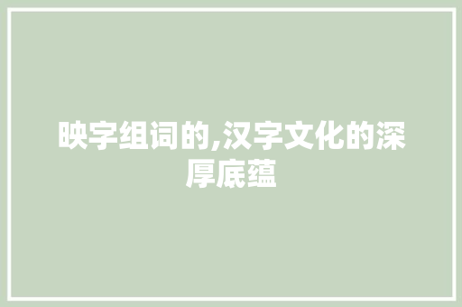 映字组词的,汉字文化的深厚底蕴