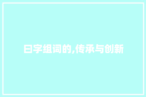 曰字组词的,传承与创新