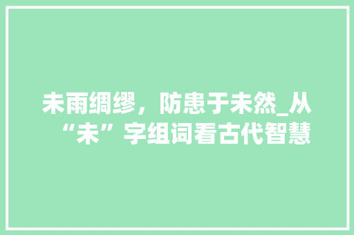 未雨绸缪，防患于未然_从“未”字组词看古代智慧