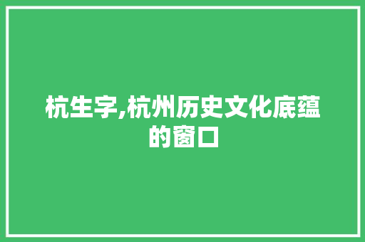杭生字,杭州历史文化底蕴的窗口