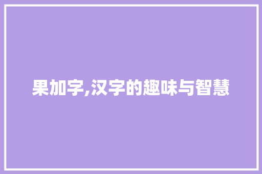果加字,汉字的趣味与智慧