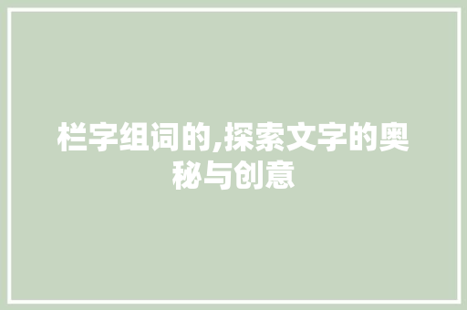 栏字组词的,探索文字的奥秘与创意
