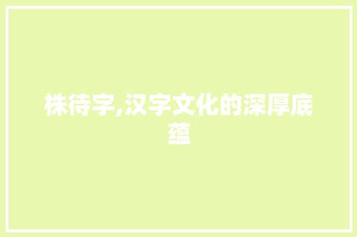 株待字,汉字文化的深厚底蕴