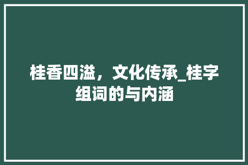 桂香四溢，文化传承_桂字组词的与内涵