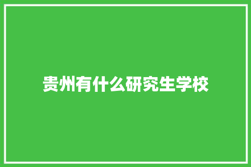 贵州有什么研究生学校