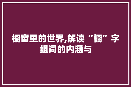 橱窗里的世界,解读“橱”字组词的内涵与